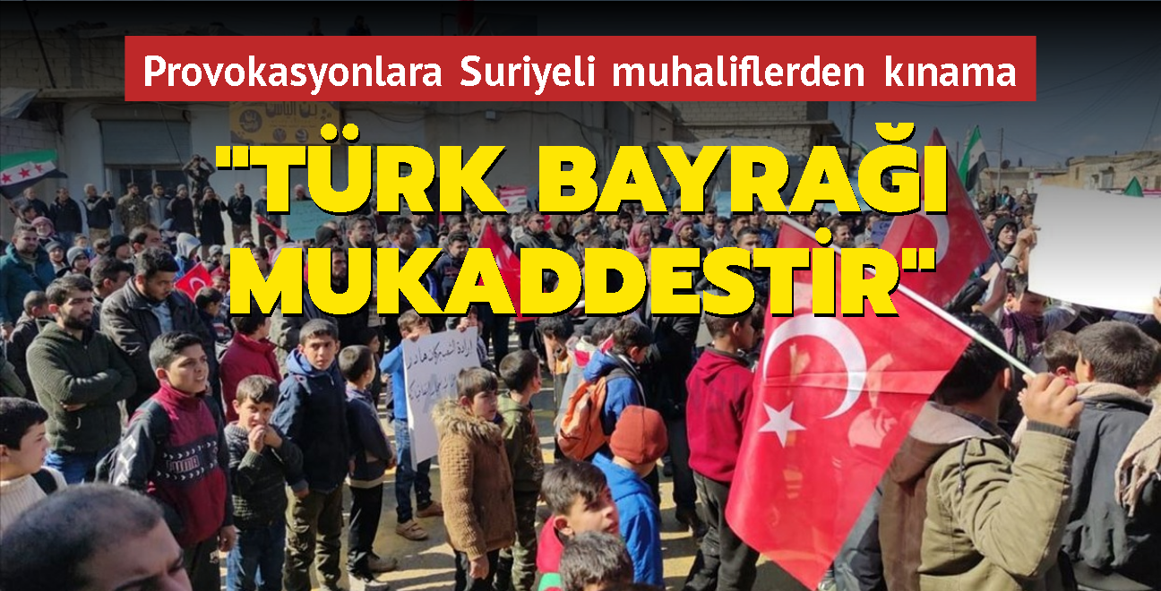 Provokasyonlara karşı Suriyeli muhaliflerden kınama mesajları... Türk bayrağı mukaddestir