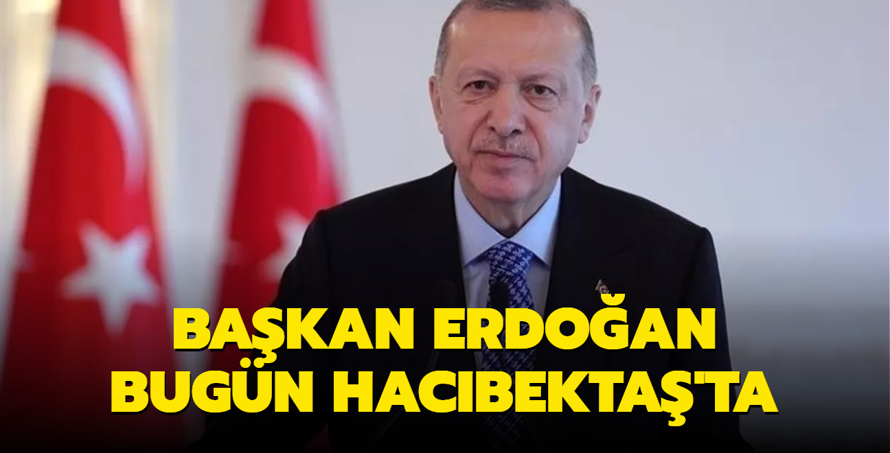 Başkan Erdoğan bugün Hacıbektaş'ta
