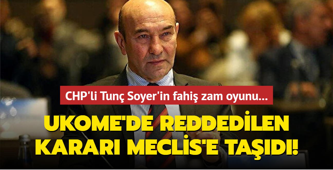 CHP'li Tunç Soyer'in fahiş zam oyunu... UKOME'de reddedilen kararı Meclis'e taşıdı