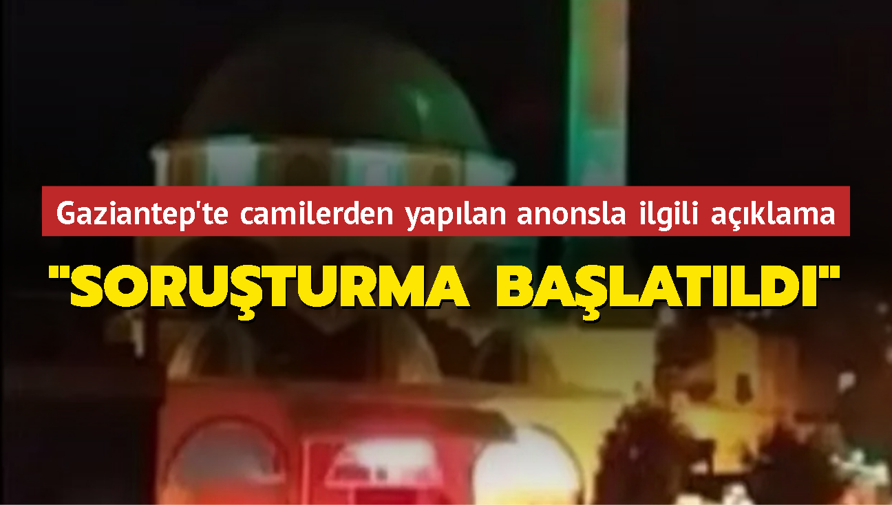 Gaziantep'te camilerden yapılan anonsla ilgili açıklama geldi: Soruşturma başlatıldı