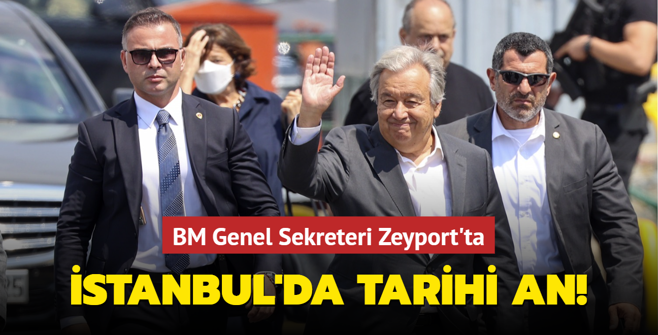 stanbul'da tarihi an! BM Genel Sekreteri Zeyport'ta