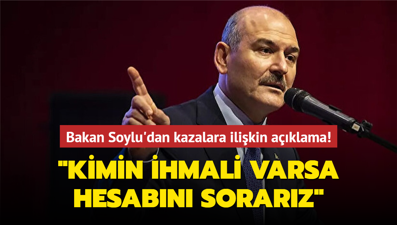 Bakan Soylu'dan kazalara ilikin aklama! "Kimin ihmali varsa hesabn sorarz"