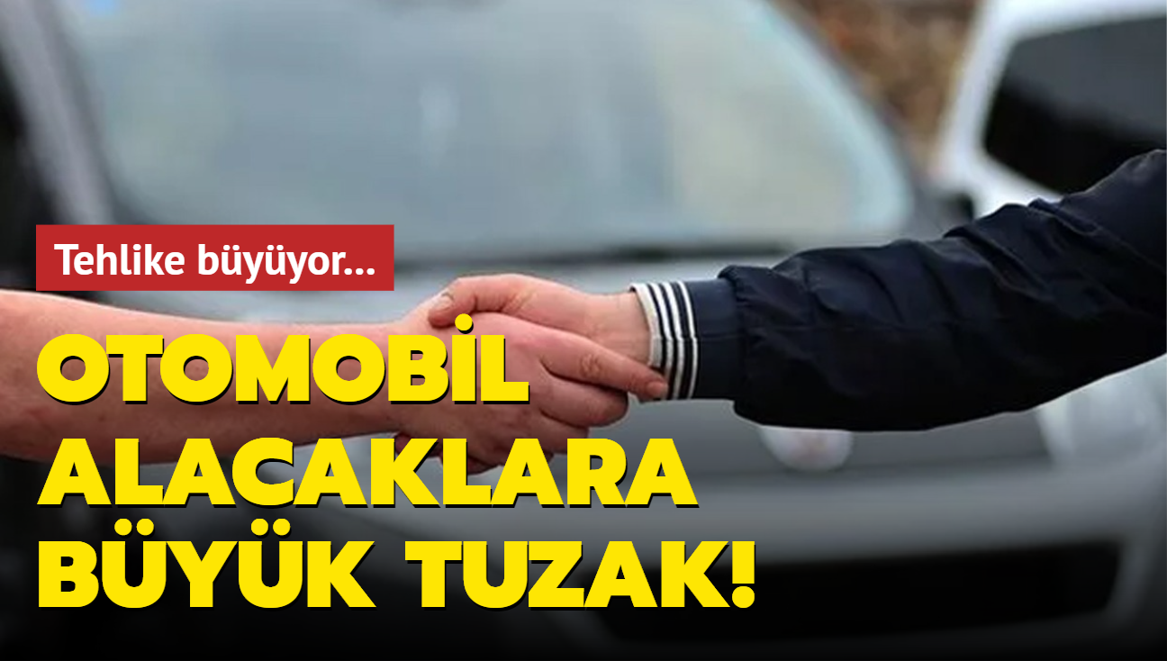 Otomobil alacaklara byk tuzak! Tehlike byyor...