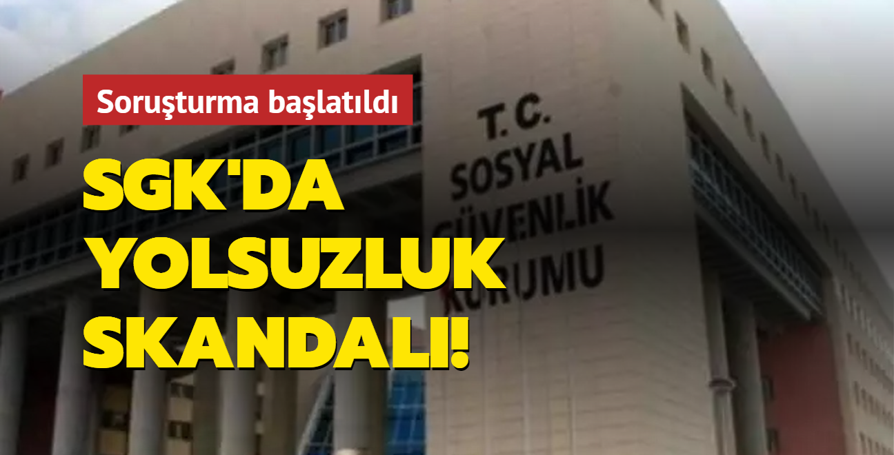 SGK'da yolsuzluk skandal! Soruturma balatld