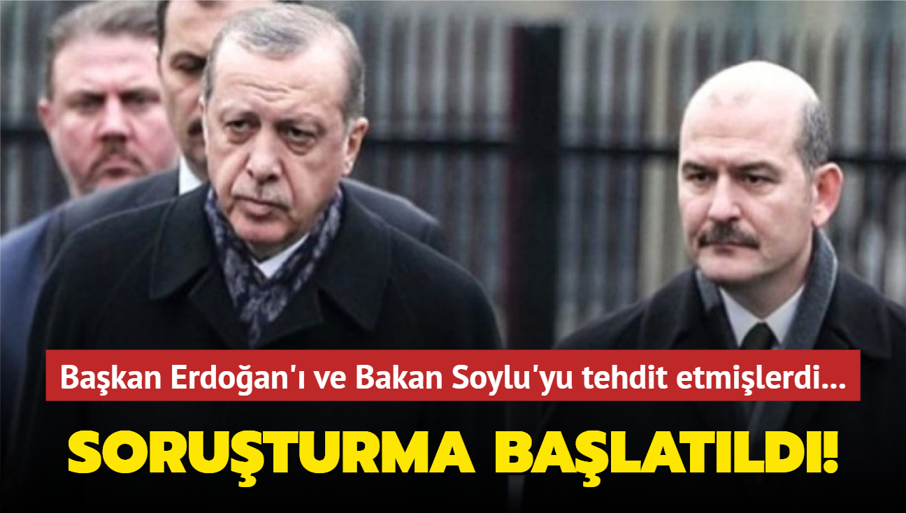 Bakan Erdoan' ve Bakan Soylu'yu tehdit etmilerdi... Soruturma balatld