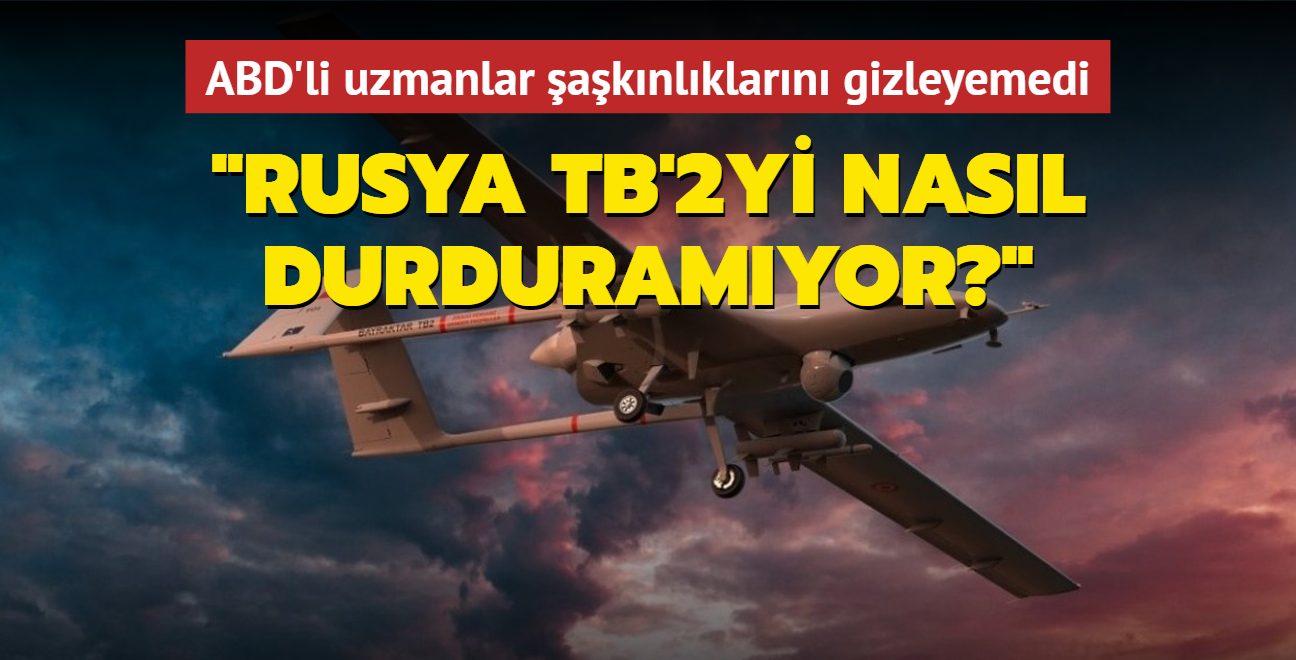 ABD'li askeri uzmanlar aknlklarn gizleyemedi! Rusya TB'2yi nasl durduramyor"