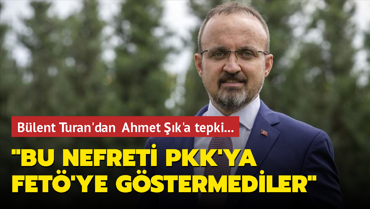 AK Parti Grup Bakanvekili Turan'dan Ahmet k'a tepki... "Bu kini bu nefreti, PKK'ya, FET'ye gstermediler"