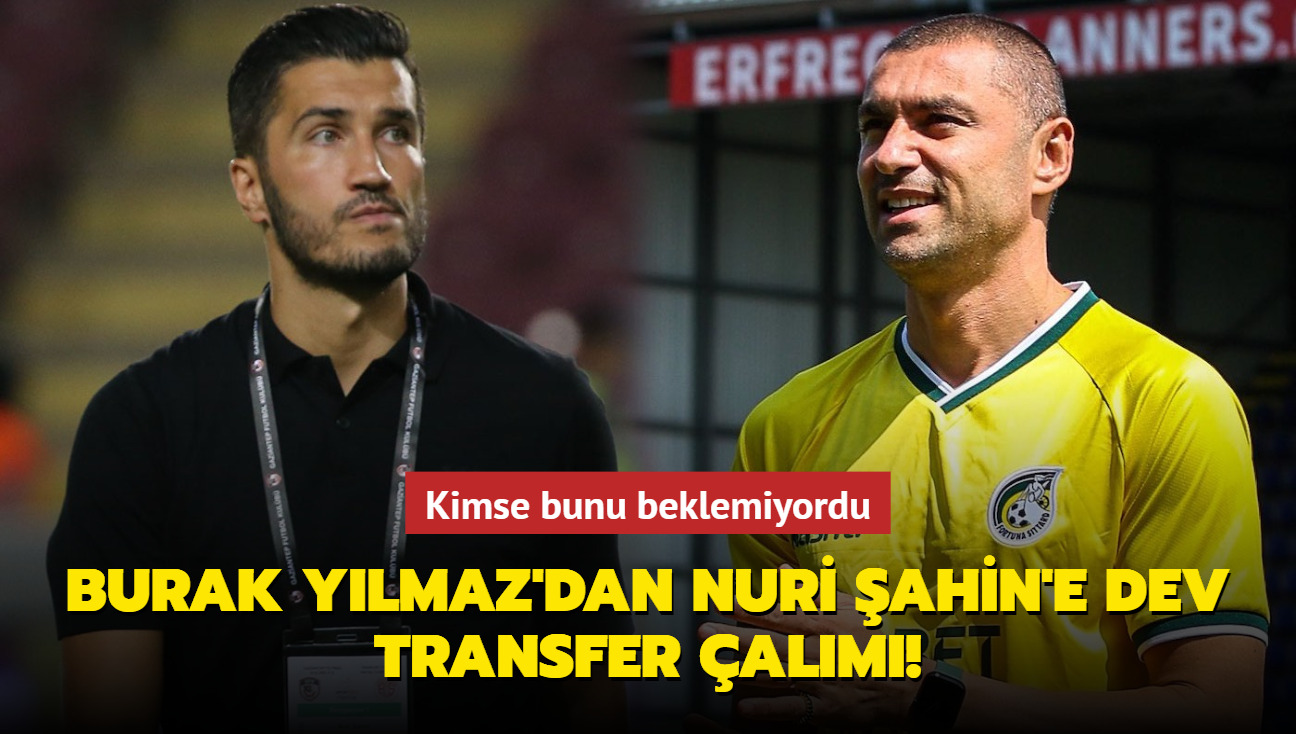 Burak Ylmaz'dan Nuri ahin'e dev transfer alm! Kimse bunu beklemiyordu