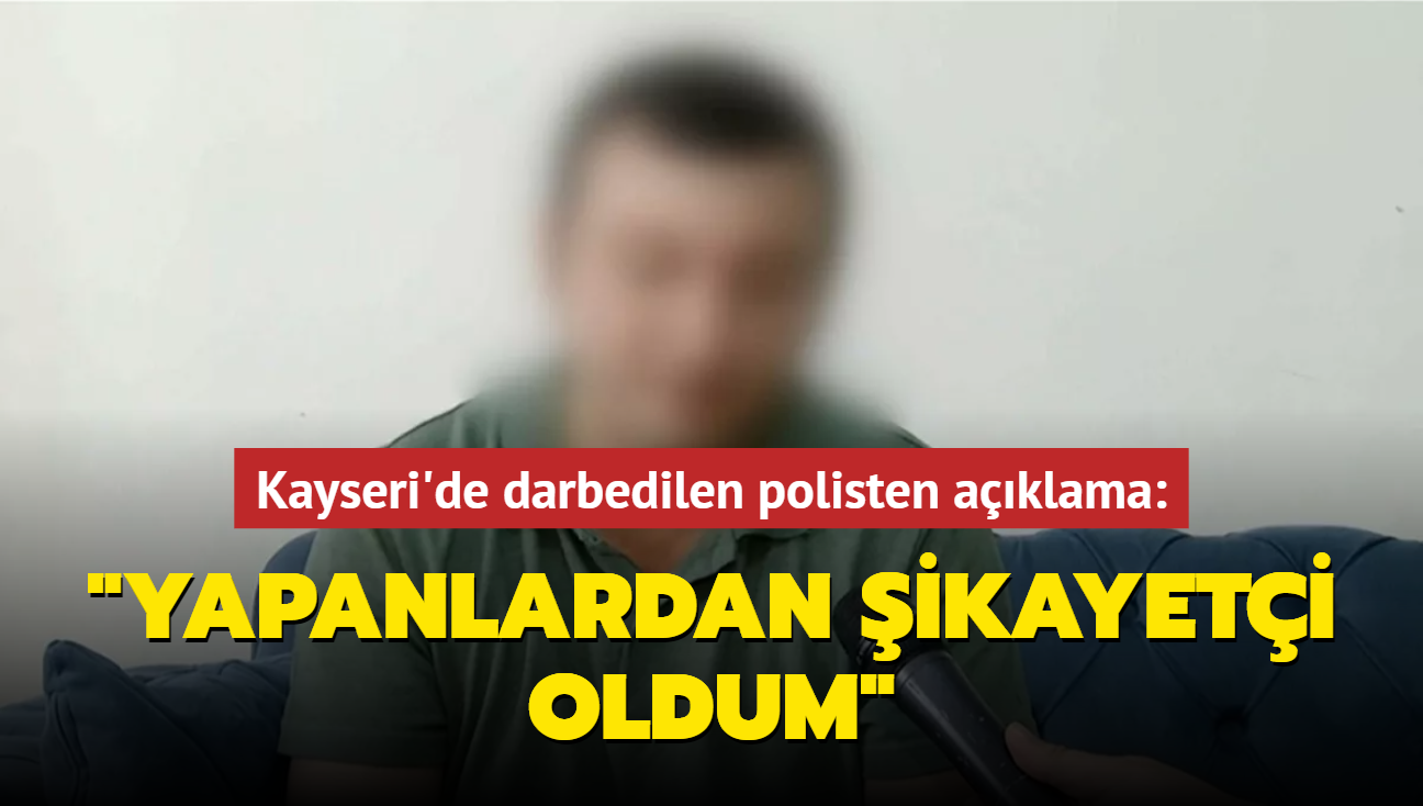 Kayseri'de darbedilen polis: Yapanlardan ikayeti oldum