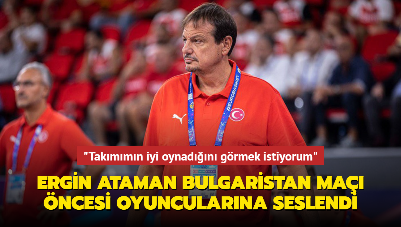 Ergin Ataman Bulgaristan ma ncesi oyuncularna seslendi: "Takmmn iyi oynadn grmek istiyorum"