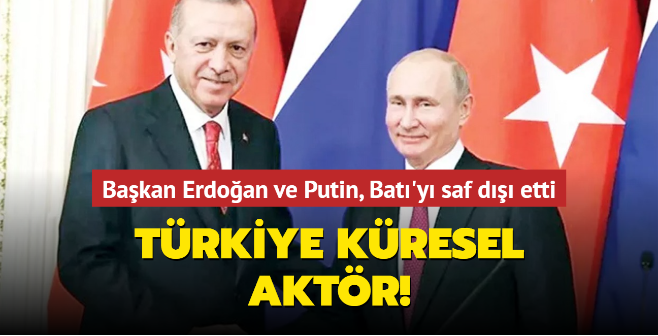 Trkiye kresel aktr! Erdoan ve Putin, Bat'y saf d etti