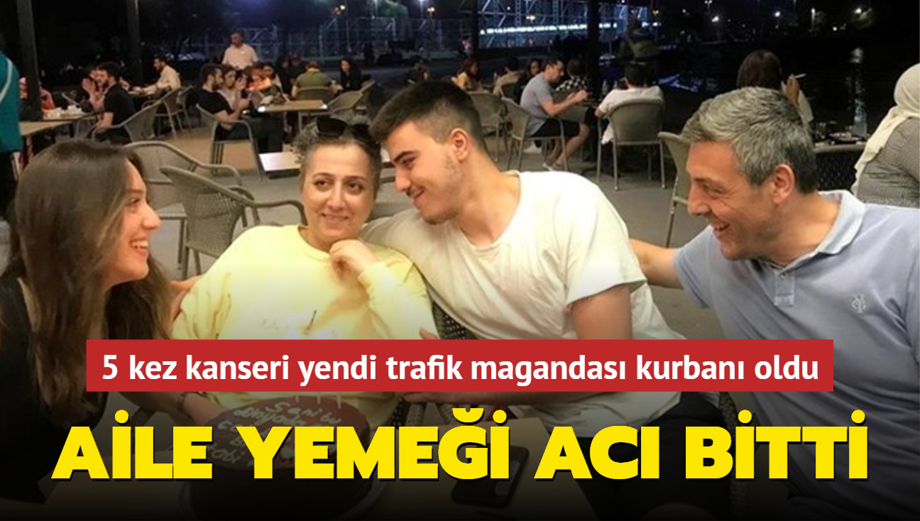 Aile yemei ac bitti... 5 kez kanseri yendi trafik magandas kurban oldu