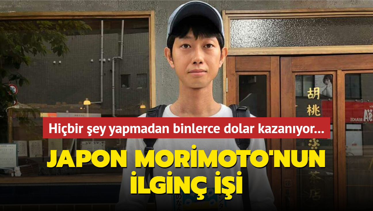 Hibir ey yapmadan binlerce dolar kazanyor... Japon Morimoto'nun ilgin ii