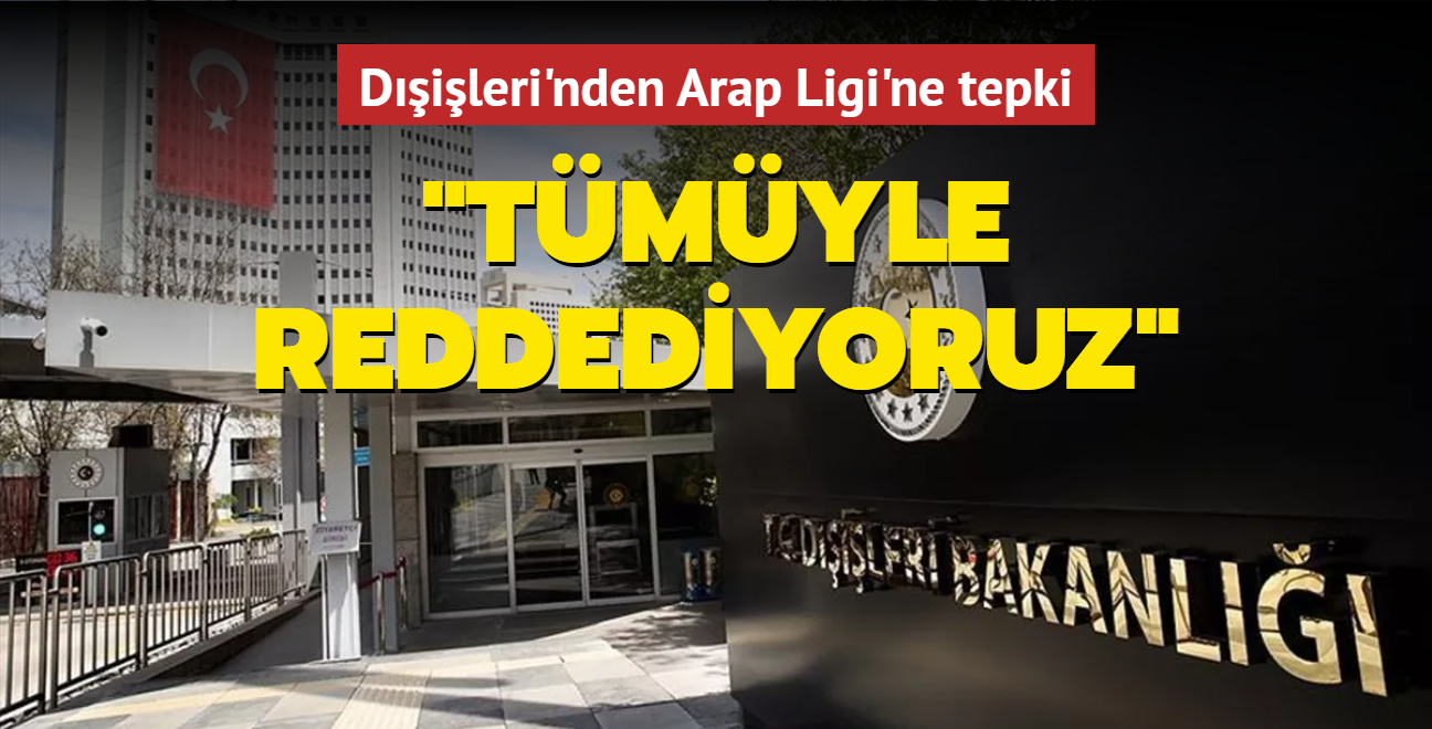 Dileri'nden Arap Ligi'nin Trkiye'ye ynelik aklamalarna tepki: Tmyle reddediyoruz