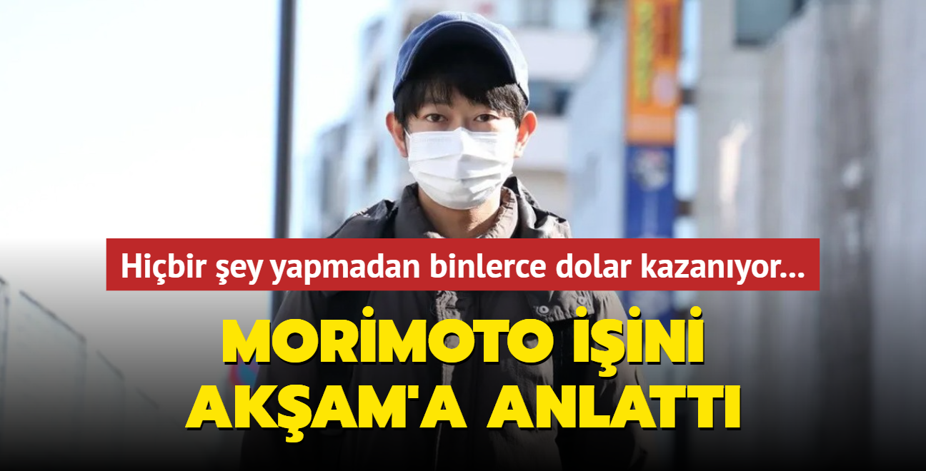 Hibir ey yapmadan binlerce dolar kazanyor! Morimoto iini aksam.com.tr'ye anlatt