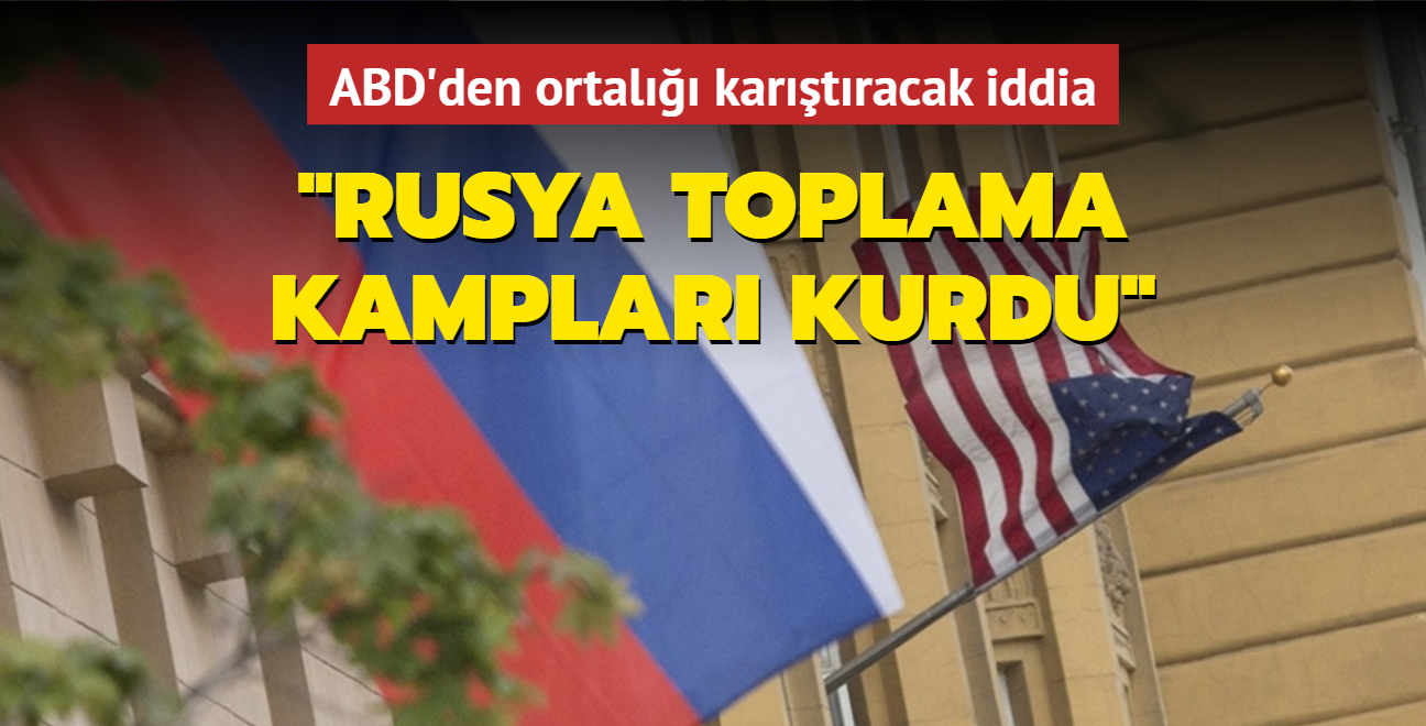 ABD'den ortal kartracak iddia: Rusya toplama kamplar kurdu