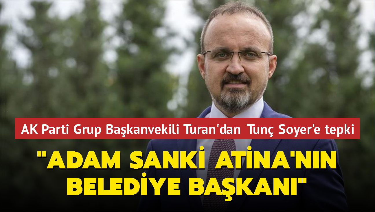 AK Parti Grup Bakanvekili Blent Turan'dan Tun Soyer'e tepki: Adam sanki Atina'nn belediye bakan