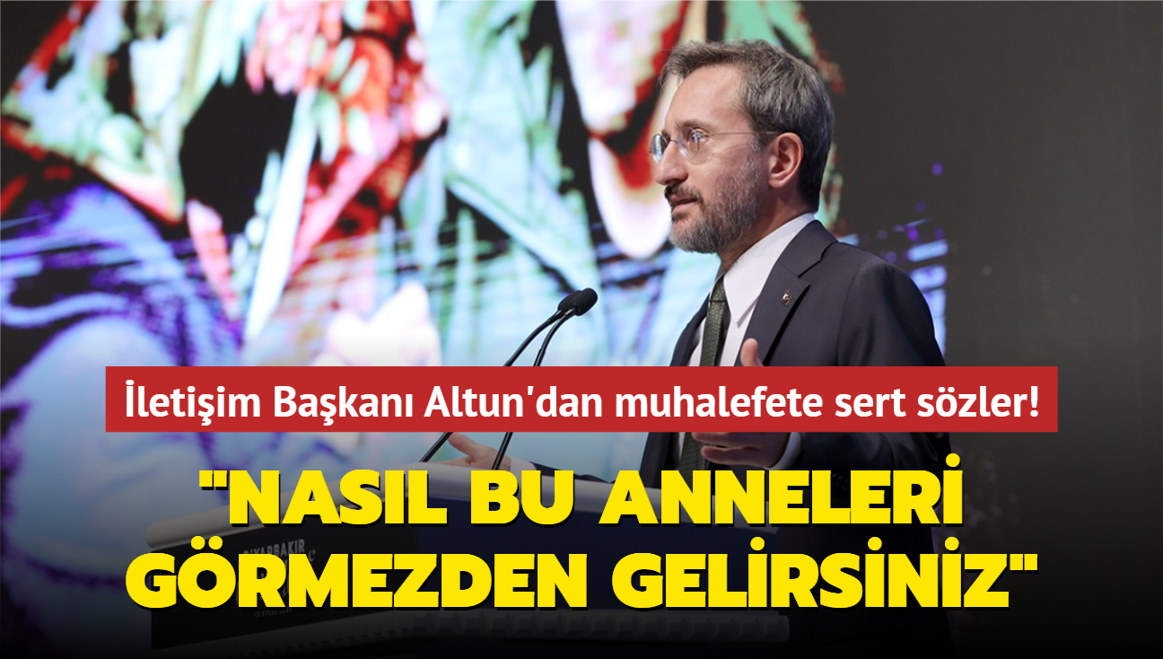 letiim Bakan Altun'dan muhalefete sert szler! "Nasl bu anneleri grmezden gelirsiniz"