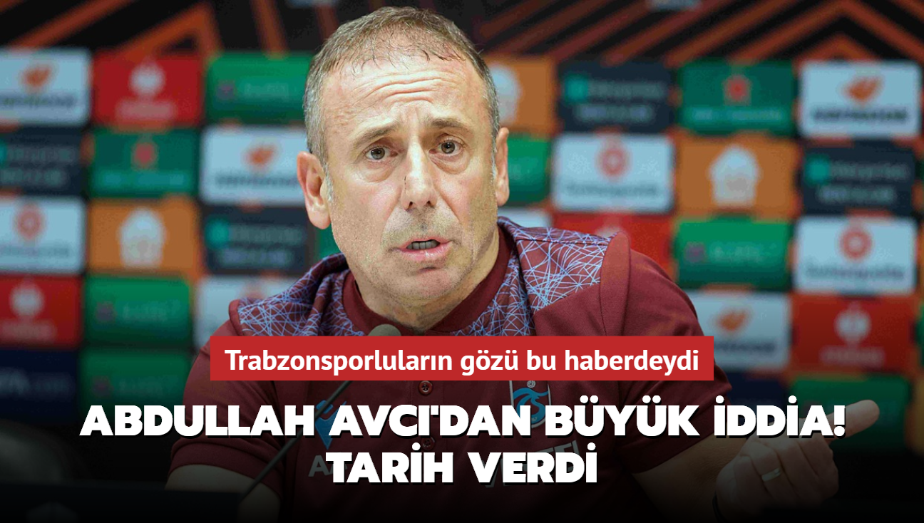 Abdullah Avc'dan byk iddia! Tarih verdi: Trabzonsporlularn gz bu haberdeydi