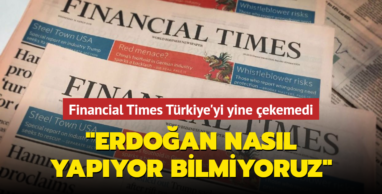 Financial Times Trkiye'yi yine ekemedi: 'Erdoan nasl yapyor bilmiyoruz'