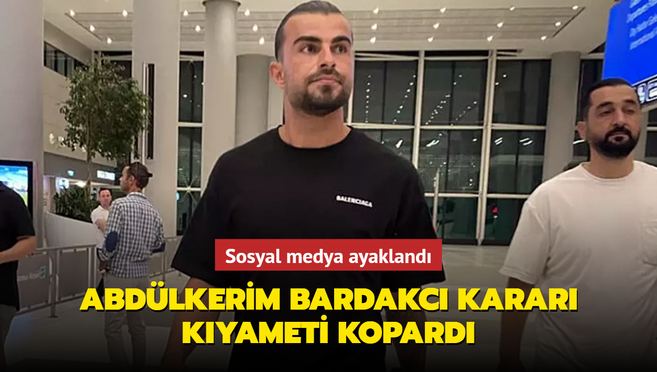 Abdlkerim Bardakc karar kyameti kopard! Sosyal medya ayakland