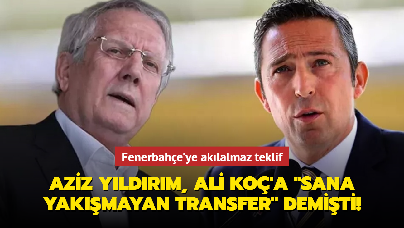 Aziz Yldrm, Ali Ko'a "Sana yakmayan transfer" demiti! Fenerbahe'ye cazip teklif