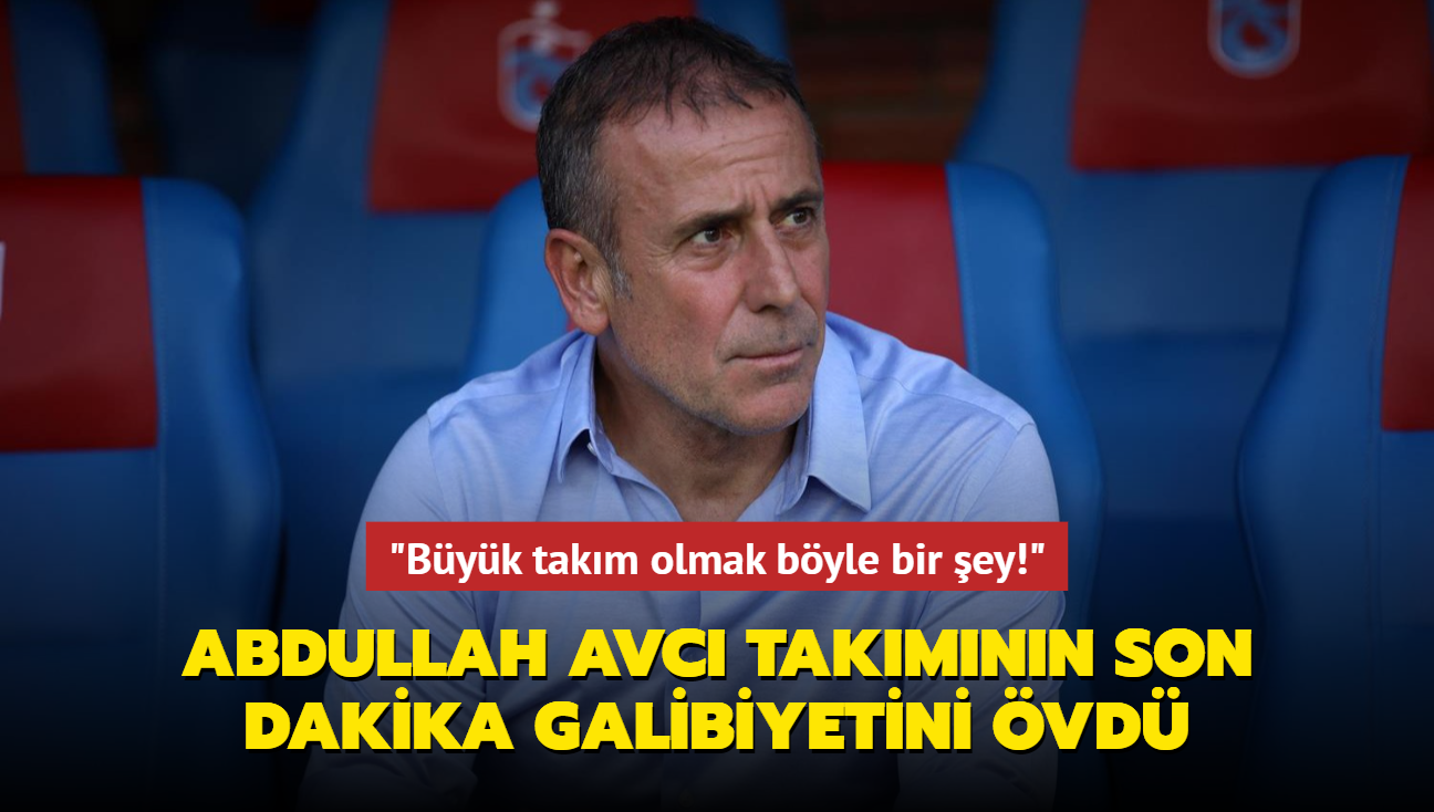 Abdullah Avc takmnn son dakika galibiyetini vd: "Byk takm olmak byle bir ey!"