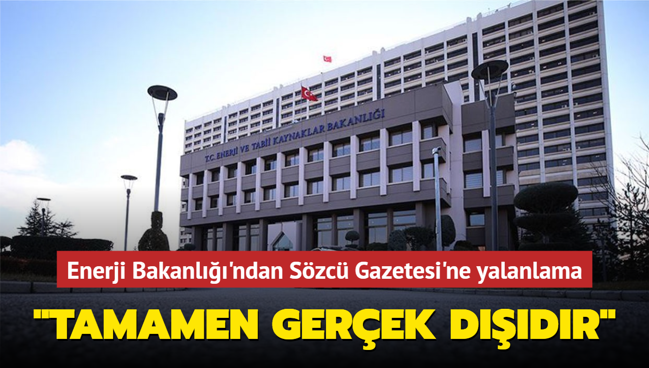 Enerji Bakanl'ndan Szc Gazetesi'ne yalanlama... "Tamamen gerek ddr"