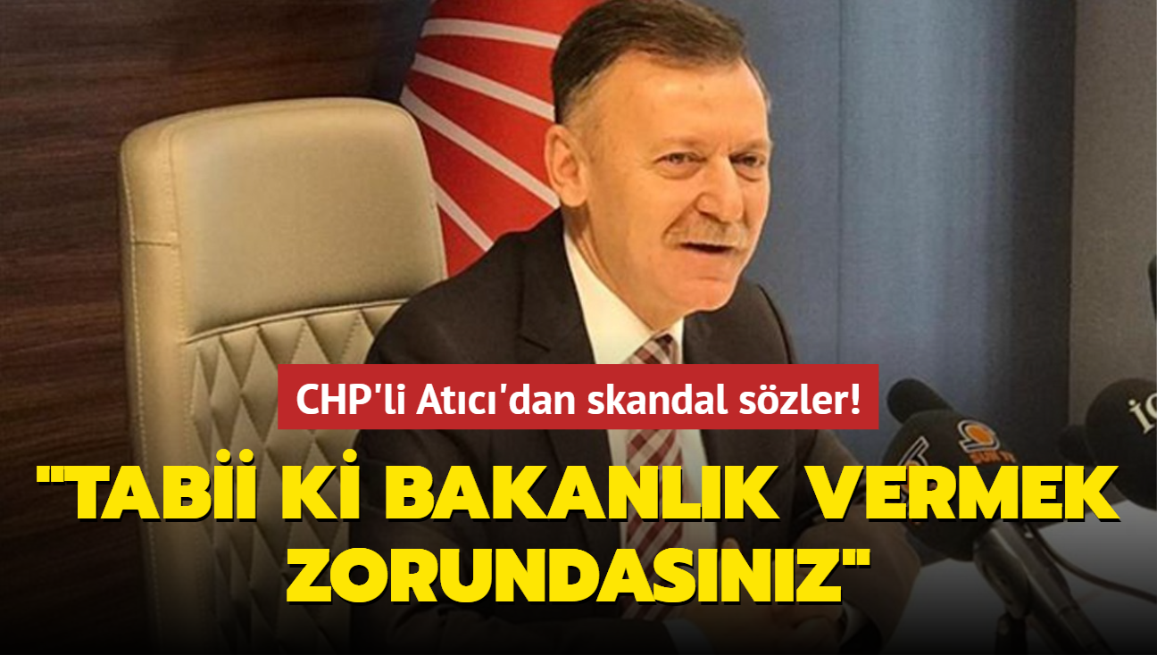 CHP'li Atc'dan skandal szler: Tabii ki bakanlk vermek zorundasnz