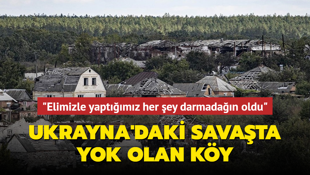 "Elimizle yaptmz her ey darmadan oldu" Ukrayna'daki savata yok olan ky