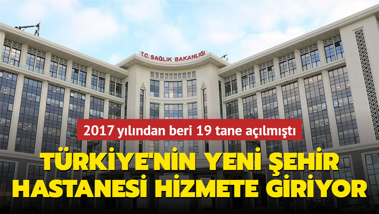 Trkiye'nin yeni ehir hastanesi hizmete giriyor... 2017 ylndan beri 19 tane almt