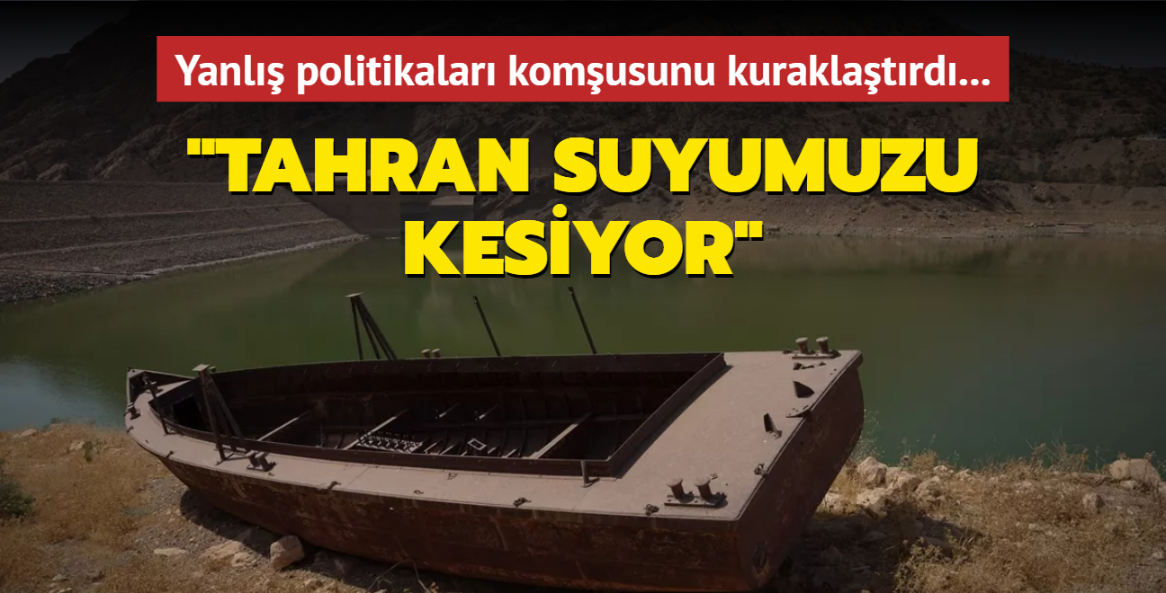 Yanl politikalar komusunu kuraklatrd! Tahran suyumuzu kesiyor