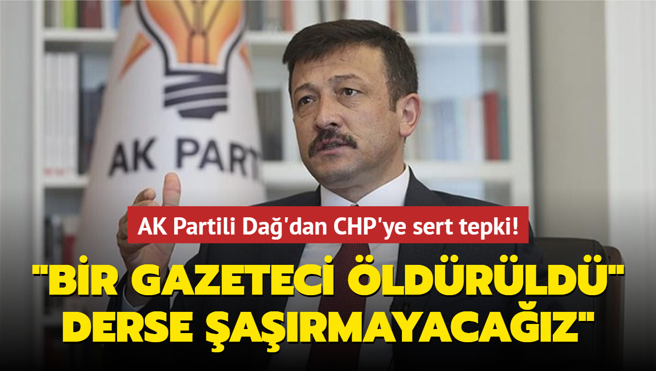 AK Partili Da'dan CHP'ye sert tepki! "Bir gazeteci ldrld" derse armayacaz"