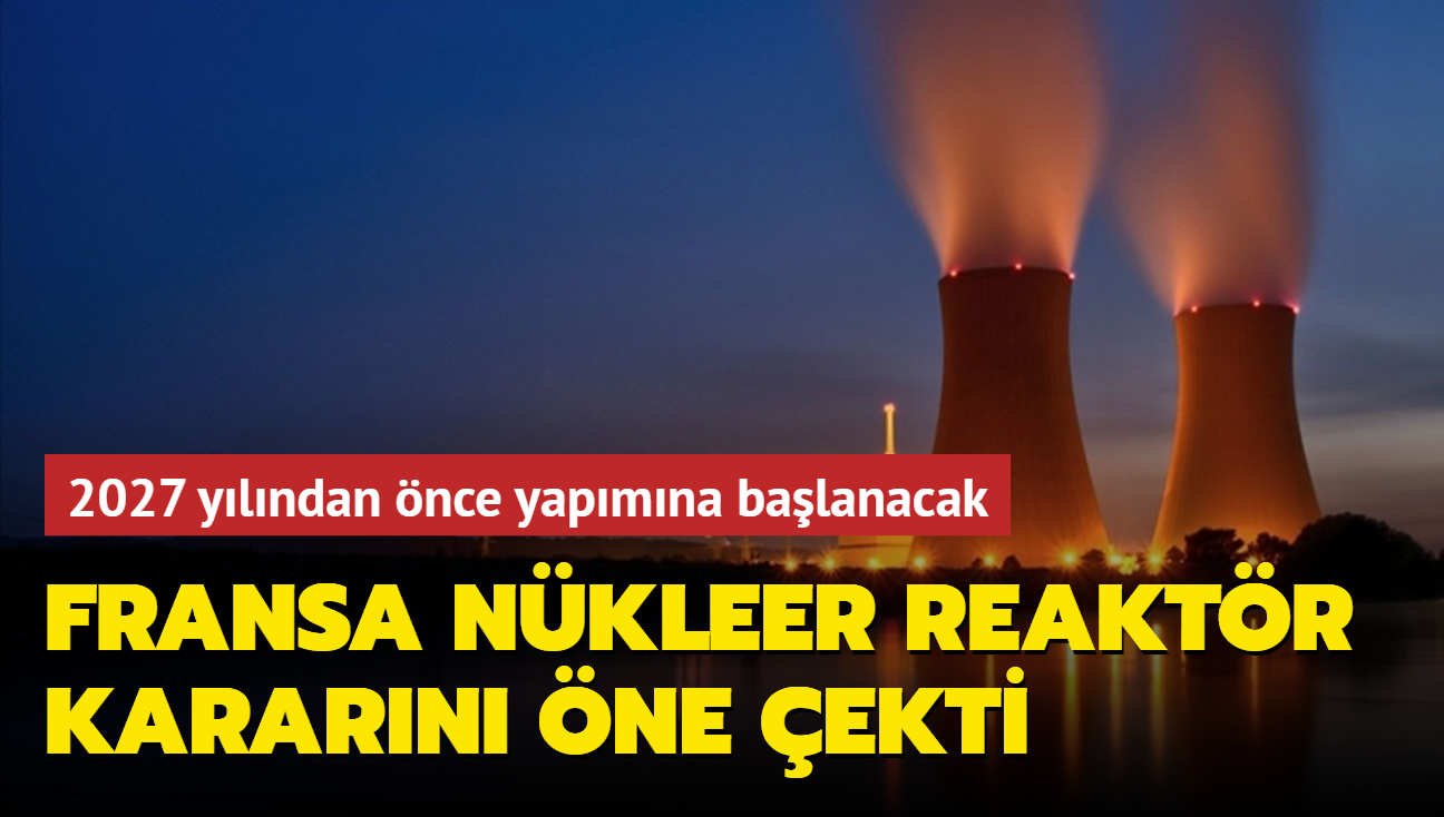 Fransa nkleer reaktr kararn ne ekti... 2027 ylndan nce yapmna balanacak