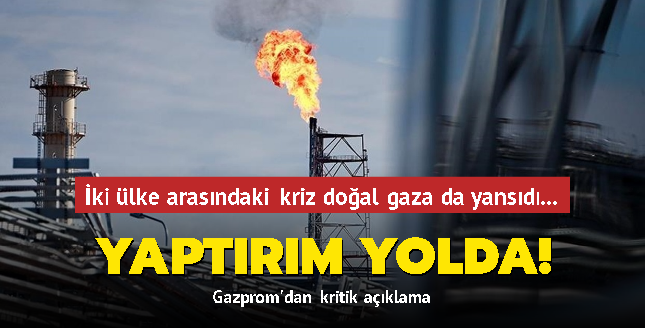 ki lke arasndaki kriz doal gaza da yansd... Gazprom'dan kritik aklama! Yaptrm yolda