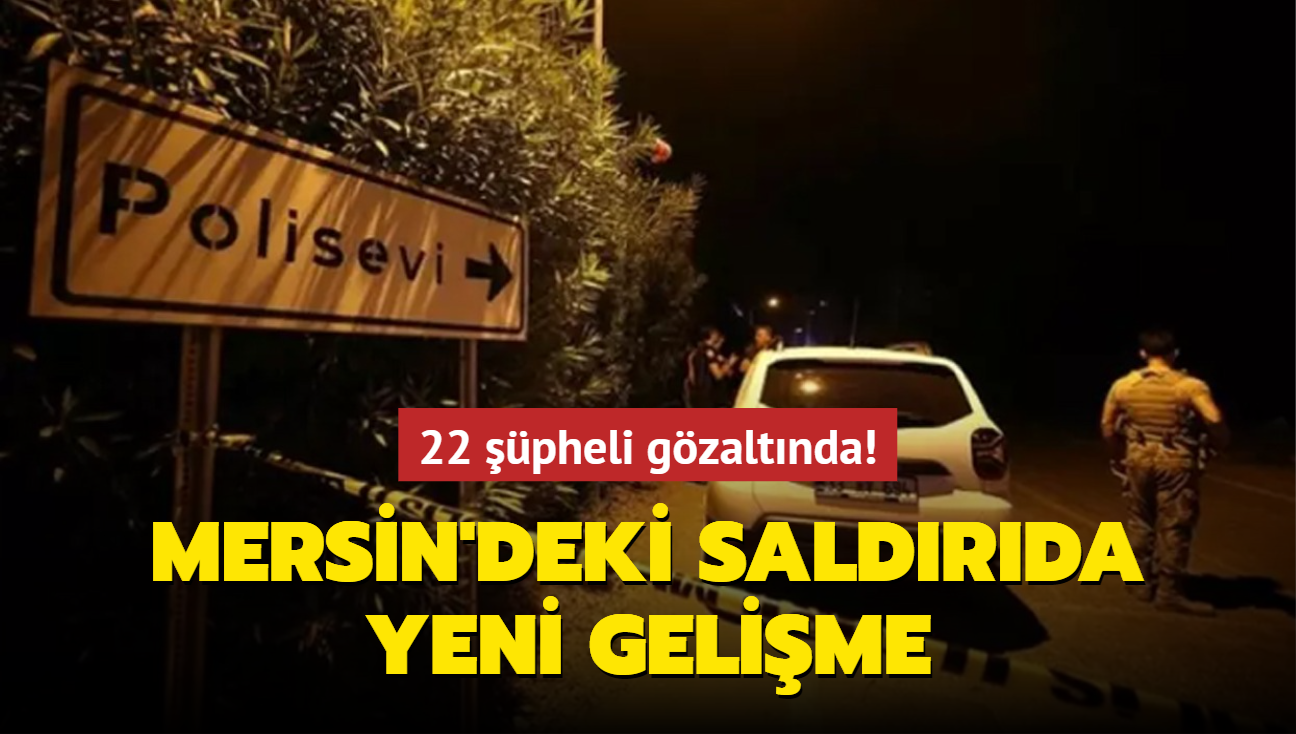 Mersin'deki polisevine saldrda yeni gelime: 22 pheli gzaltna alnd