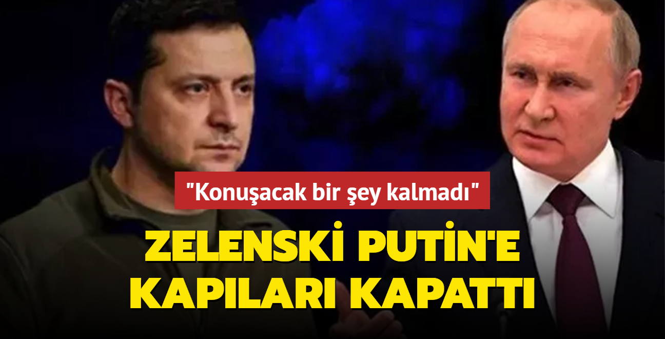 Zelenski Putin'e kaplar kapatt: Konuacak bir ey kalmad