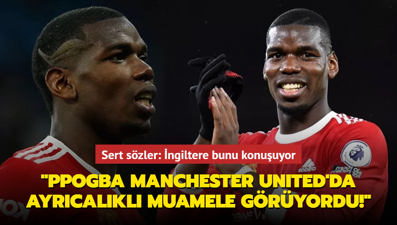 Sert szler: "Paul Pogba Manchester United'da ayrcalkl muamele gryordu!" ngiltere bunu konuuyor...