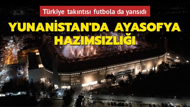 Yunanistan'da Ayasofya hazmszl... Trkiye taknts futbola da yansd