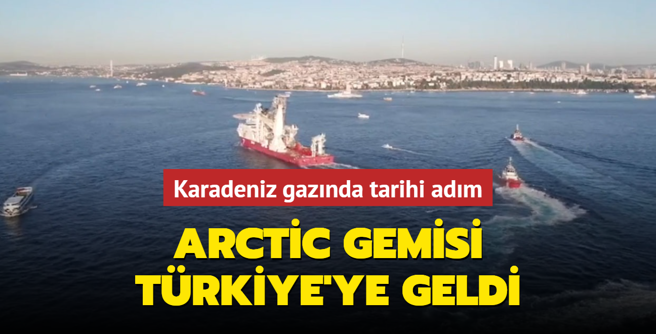 Karadeniz gaznda tarihi adm... Arctic gemisi Trkiye'ye geldi