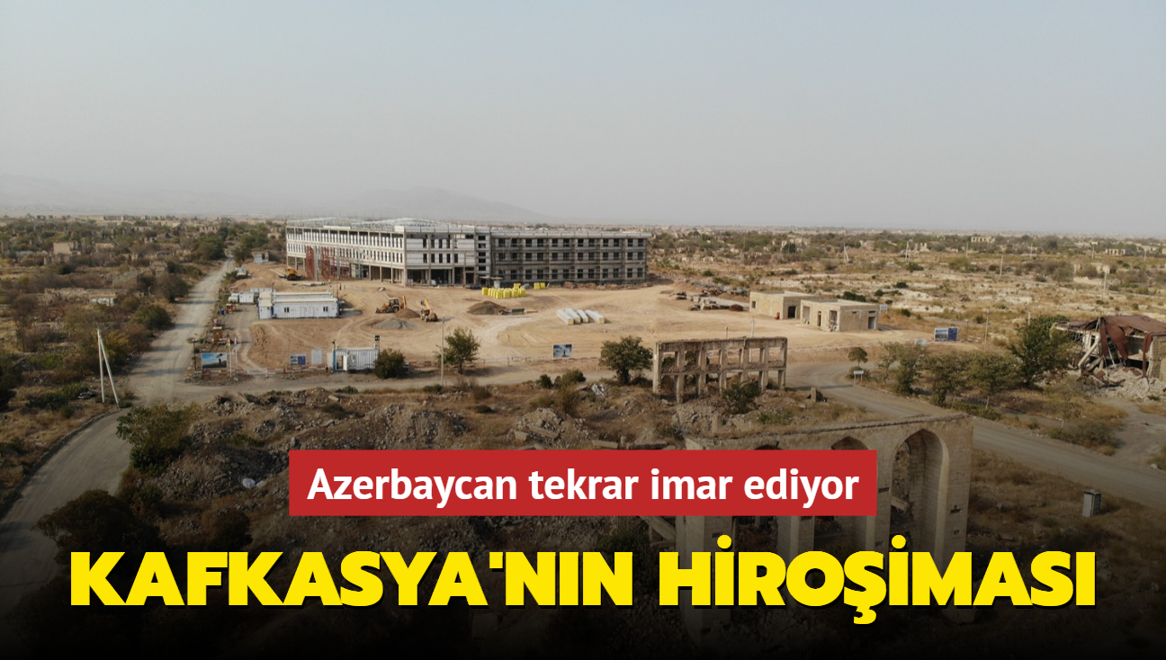 Kafkasya'nn Hiroima's: Azerbaycan tekrar imar ediyor