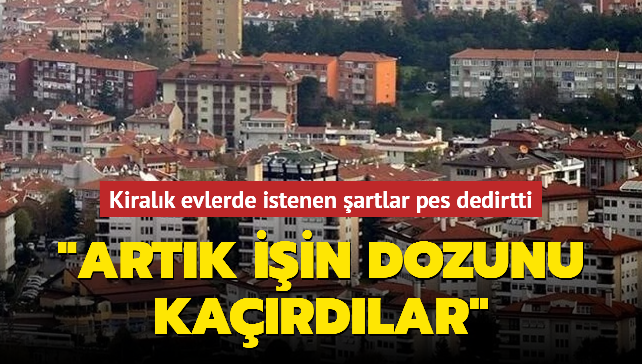 Kiralk evlerde istenen artlar pes dedirtti: Artk iin dozunu kardlar