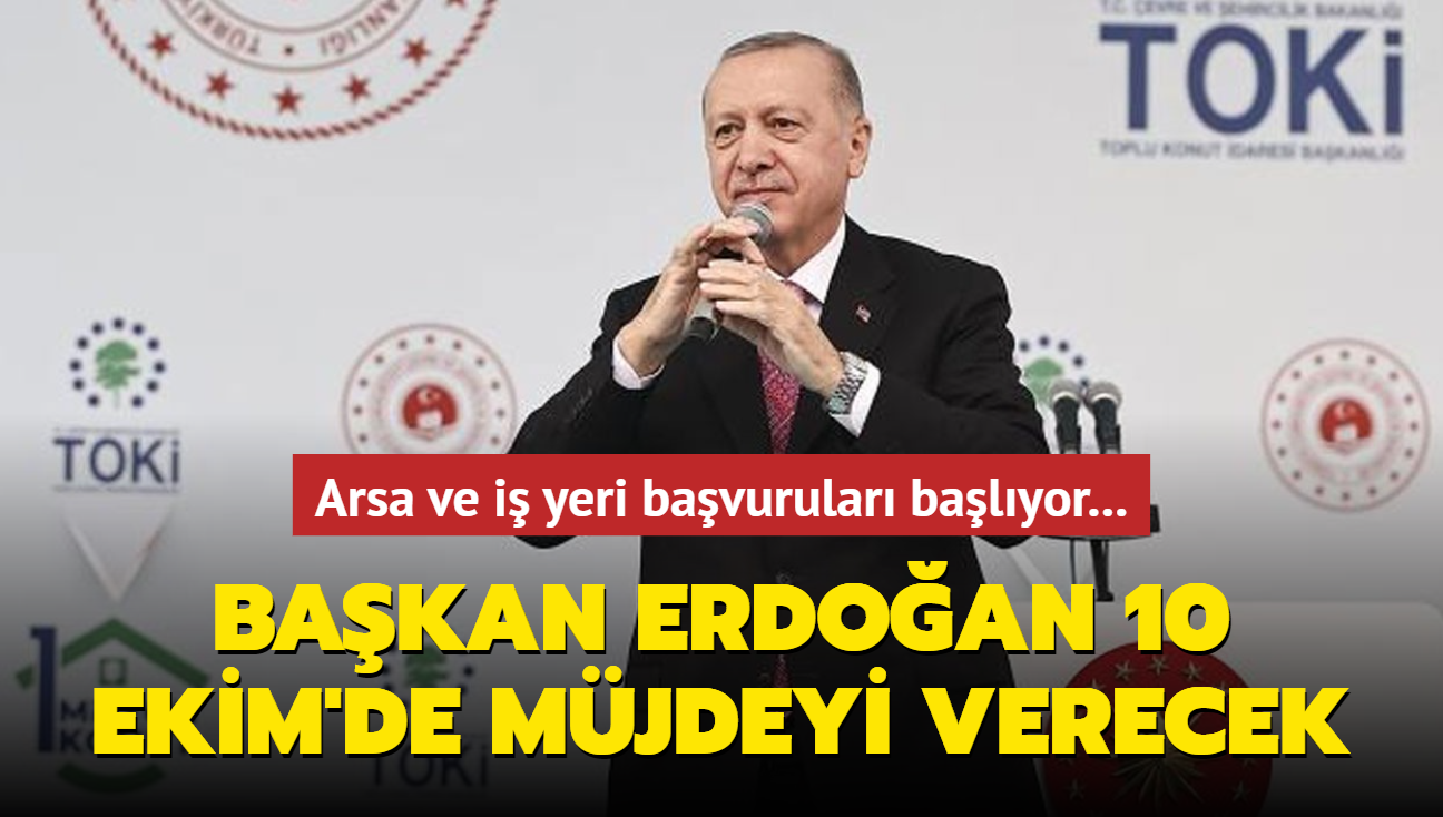 Arsa ve i yeri bavurular balyor... Bakan Erdoan 10 Ekim'de mjdeyi verecek