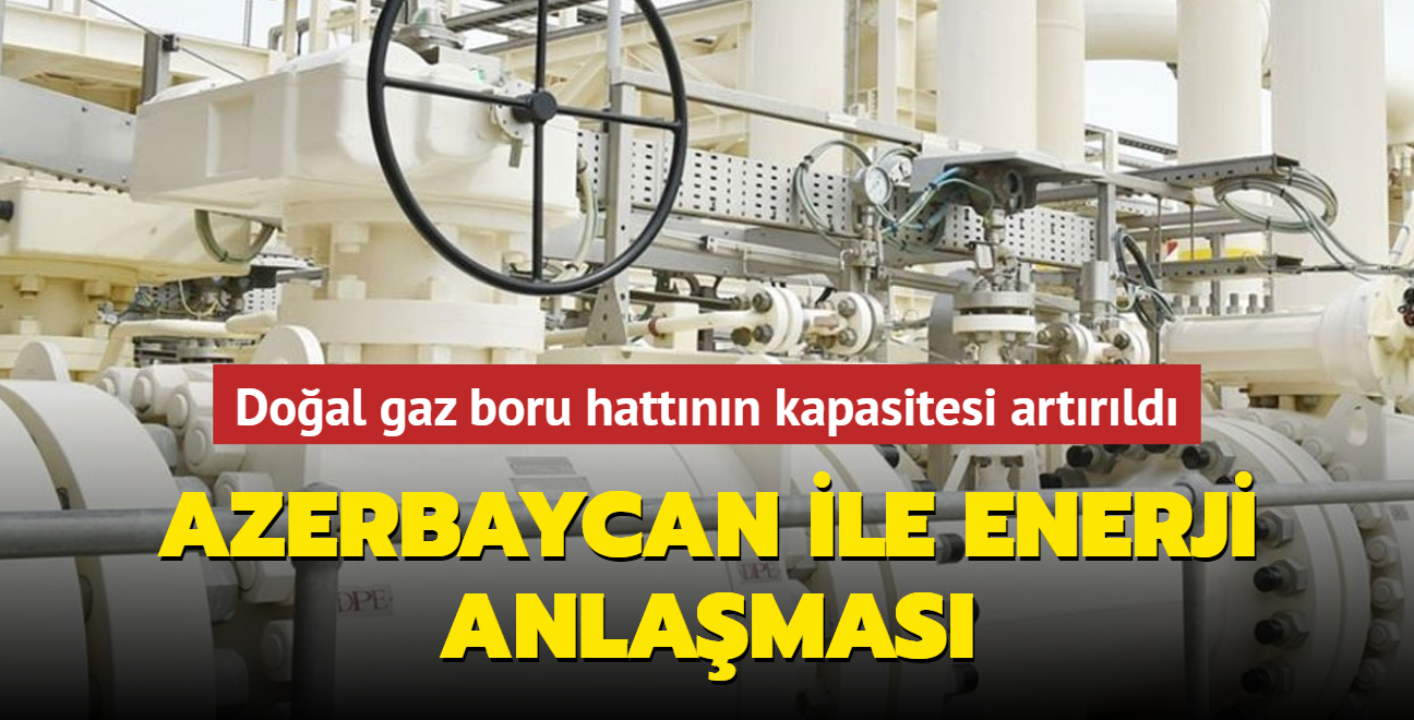 Trans Anadolu Doal Gaz Boru Hatt'nn kapasitesi artrld... Azerbaycan ile enerji anlamas