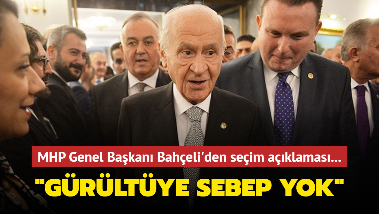 MHP Genel Bakan Baheli'den seim aklamas: Grltye sebep yok