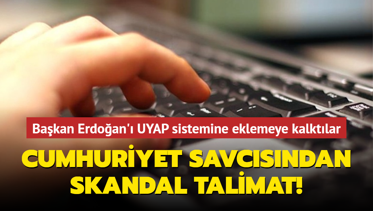 Cumhuriyet savcsndan skandal talimat! Bakan Erdoan' UYAP sistemine eklemeye kalktlar