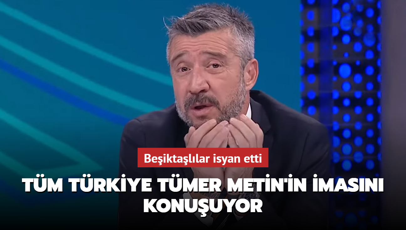 Tm Trkiye Tmer Metin'in imasn konuuyor! Beiktallar isyan etti