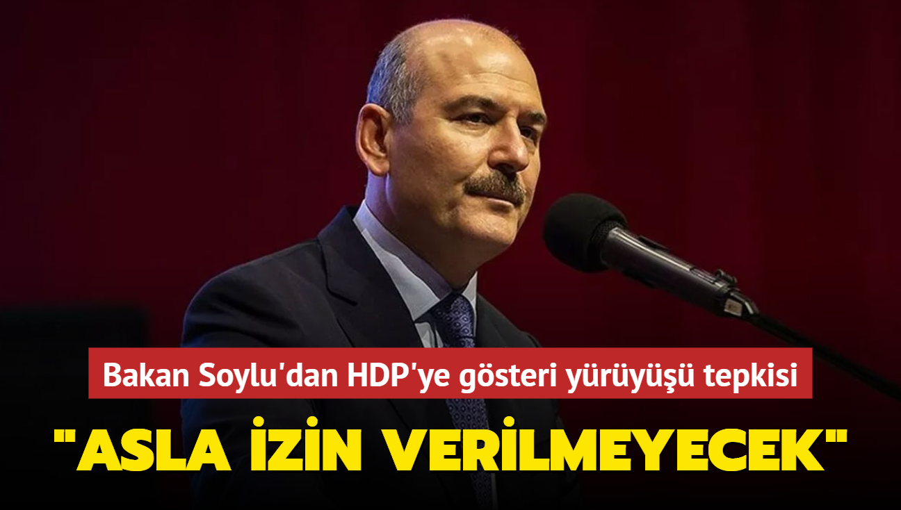 Bakan Soylu'dan HDP'ye gsteri yry tepkisi... "Asla izin verilmeyecek"