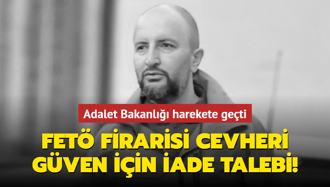 Adalet Bakanl harekete geti! FET firarisi Cevheri Gven iin iade talebi