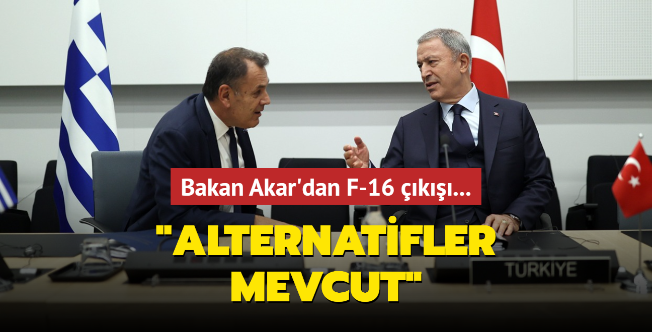 Bakan Akar'dan F-16 k: Alternatifler mevcut